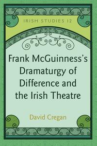 Frank McGuinness’s Dramaturgy of Difference and the Irish Theatre