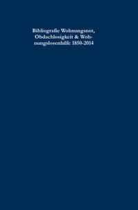 Bibliografie Wohnungsnot, Obdachlosigkeit & Wohnungslosenhilfe 1850-2014