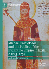 Michael Palaiologos and the Publics of the Byzantine Empire in Exile, c.1223–1259