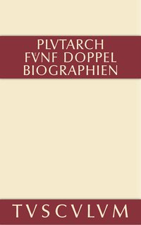 Fünf Doppelbiographien. Teil 1: Alexandros und Caesar. Aristeides und Marcus Cato. Perikles und Fabius Maximus. Teil 2: Gaius Marius und Alkibiades. Demosthenes und Cicero. Anhang