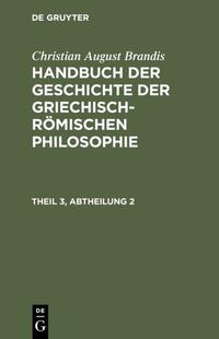 Christian August Brandis: Handbuch der Geschichte der Griechisch-Römischen Philosophie / Handbuch der Geschichte der Griechisch-Römischen Philosophie Theil 3, Abtheilung 2