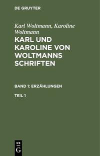 Karl und Karoline von Woltmanns Schriften. Band 1: Erzählungen. Teil 1