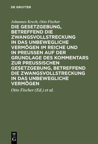 Die Gesetzgebung, betreffend die Zwangsvollstreckung in das unbewegliche Vermögen im Reiche und in Preussen auf der Grundlage des Kommentars zur preussischen Gesetzgebung, betreffend die Zwangsvollstreckung in das unbewegliche Vermögen