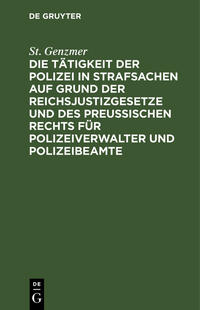 Die Tätigkeit der Polizei in Strafsachen auf Grund der Reichsjustizgesetze und des Preußischen Rechts für Polizeiverwalter und Polizeibeamte