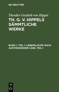 Theodor Gottlieb von Hippel: Th. G. v. Hippels sämmtliche Werke / Lebensläufe nach aufsteigender Linie, Teil 1