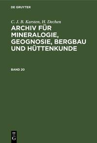 C. J. B. Karsten; H. Dechen: Archiv für Mineralogie, Geognosie, Bergbau und Hüttenkunde / C. J. B. Karsten; H. Dechen: Archiv für Mineralogie, Geognosie, Bergbau und Hüttenkunde. Band 20