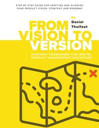 From Vision to Version - Step by step guide for crafting and aligning your product vision, strategy and roadmap