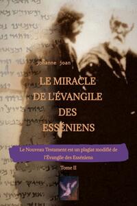 Le Miracle de L'Évangile des Esséniens - Tome II - Le Nouveau Testament est un plagiat modifié de l’Évangile des Esséniens -