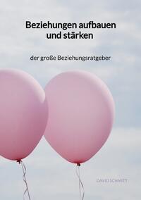 Beziehungen aufbauen und stärken - der große Beziehungsratgeber