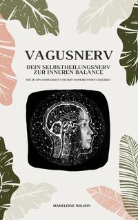 Vagusnerv - Dein Selbstheilungsnerv zur inneren Balance: Wie du ihn stimulierst und dein Wohlbefinden steigerst