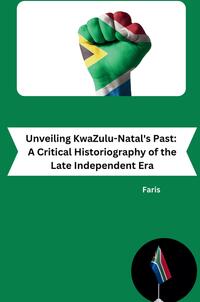 Unveiling KwaZulu-Natal's Past: A Critical Historiography of the Late Independent Era