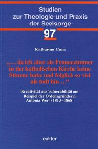 … da ich aber als Frauenzimmer in der katholischen Kirche keine Stimme habe und folglich so viel als todt bin …