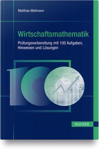 Wirtschaftsmathematik - Prüfungsvorbereitung mit 100 Aufgaben, Hinweisen und Lösungen