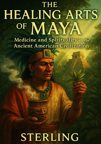 The Healing Arts of the Maya – Medicine and Spirituality in the Ancient American Civilization
