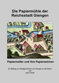 Beiträge zur Stadtgeschichte von Giengen an der Brenz / Die Papiermühle in der Reichsstadt Giengen