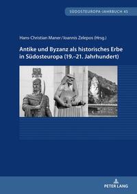 Antike und Byzanz als historisches Erbe in Südosteuropa vom 19.–21. Jahrhundert
