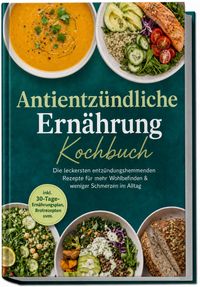 Antientzündliche Ernährung Kochbuch: Die leckersten entzündungshemmenden Rezepte für mehr Wohlbefinden & weniger Schmerzen im Alltag – inkl. 30-Tage-Ernährungsplan, Brotrezepten uvm.