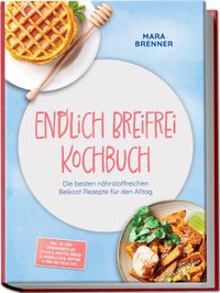 Endlich Breifrei Kochbuch: Die besten nährstoffreichen Beikost Rezepte für den Alltag – inkl. 30-Tage-Ernährungsplan, Sticks & Spalten, Onigiri & Reisbällchen, Muffins & Mini-Frittatas uvm.
