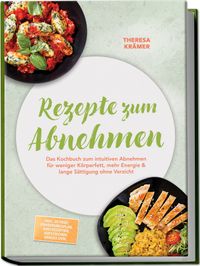 Rezepte zum Abnehmen: Das Kochbuch zum intuitiven Abnehmen für weniger Körperfett, mehr Energie & lange Sättigung ohne Verzicht – inkl. 30-Tage-Ernährungsplan, Brotrezepten, Aufstrichen, Snacks uvm.
