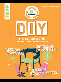Rethink DIY. Sinnvoll reparieren, kreativ upcyclen, richtig instandsetzen.