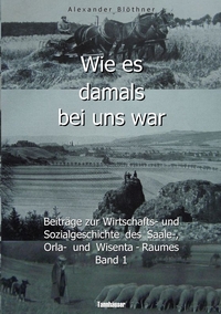 Wie es damals bei uns war. Eine Geschichte der Landwirtschaft und des Dorflebens, der Sitten und Gebräuche, der Bauernhöfe und der Rittergüter im Land zwischen Saale und Orla