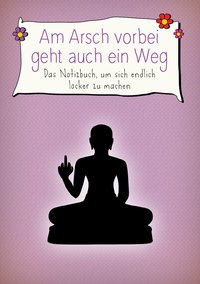 Am Arsch vorbei geht auch ein Weg – Das Notizbuch, um sich endlich locker zu machen