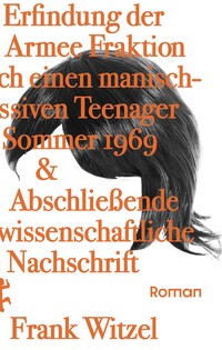 Die Erfindung der Roten Armee Fraktion durch einen manisch-depressiven Teenager im Sommer 1969 & Abschließende unwissenschaftliche Nachschrift