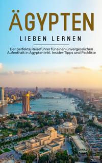 Ägypten lieben lernen: Der perfekte Reiseführer für einen unvergesslichen Aufenthalt in Ägypten inkl. Insider-Tipps und Packliste