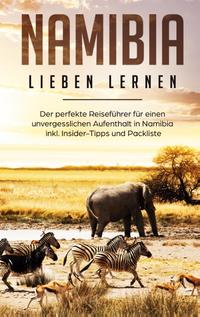 Namibia lieben lernen: Der perfekte Reiseführer für einen unvergesslichen Aufenthalt in Namibia inkl. Insider-Tipps und Packliste