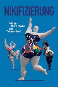 Nikifizierung. Niki de Saint Phalle und Deutschland&nbsp;