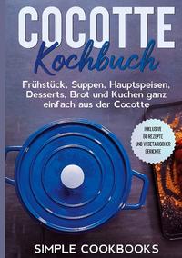 Cocotte Kochbuch: Frühstück, Suppen, Hauptspeisen, Desserts, Brot und Kuchen ganz einfach aus der Cocotte - Inklusive 60 Rezepte und vegetarischer Gerichte