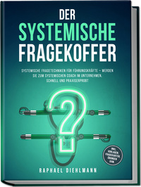 Der systemische Fragekoffer: Systemische Fragetechniken für Führungskräfte – werden Sie zum systemischen Coach im Unternehmen, schnell und praxiserprobt - inkl. Vorlagen, Fragekarten, Übungen uvm.