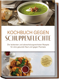 Kochbuch gegen Schuppenpflechte: Die leckersten und abwechslungsreichsten Rezepte für eine gesunde Haut und gegen Psoriasis - inkl. Brotrezepten, Fingerfood, Getränken u.v.m.