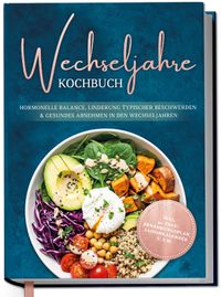 Wechseljahre Kochbuch: Die leckersten Rezepte für hormonelle Balance, Linderung typischer Beschwerden und gesundes Abnehmen in den Wechseljahren - inkl. 30-Tage-Ernährungsplan, Saisonkalender u.v.m.