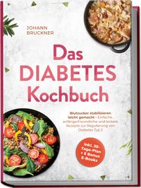 Das Diabetes Kochbuch: Blutzucker stabilisieren leicht gemacht - Einfache, anfängerfreundliche und leckere Rezepte zur Regulierung von Diabetes Typ 2 - inkl. 30-Tage-Plan + 5 Bonus E-Books