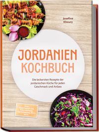 Jordanien Kochbuch: Die leckersten Rezepte der jordanischen Küche für jeden Geschmack und Anlass - inkl. Brotrezepten, Fingerfood, Getränken, Dips uvm.