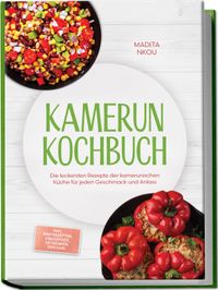 Kamerun Kochbuch: Die leckersten Rezepte der kamerunischen Küche für jeden Geschmack und Anlass - inkl. Brotrezepten, Fingerfood, Getränken, Dips uvm.