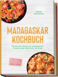 Madagaskar Kochbuch: Die leckersten Rezepte der madagassischen Küche für jeden Geschmack und Anlass - inkl. Brotrezepten, Fingerfood, Getränken, Dips uvm.
