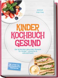 Kinder Kochbuch Gesund: Die leckersten gesunden Rezepte für Kinder - stressfrei & nährstoffreich – inkl. 30-Tage-Plan, Frühstücksrezepten, Fingerfood uvm.