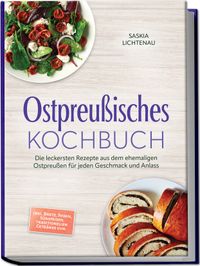 Ostpreußisches Kochbuch: Die leckersten Rezepte aus dem ehemaligen Ostpreußen für jeden Geschmack und Anlass – inkl. Brote, Soßen, Süßspeisen, traditionellen Getränke uvm.
