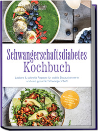 Schwangerschaftsdiabetes Kochbuch: Leckere & schnelle Rezepte für stabile Blutzuckerwerte und eine gesunde Schwangerschaft – inkl. Brotrezepten, Desserts, Getränken uvm.