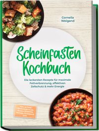 Scheinfasten Kochbuch: Die leckersten Rezepte für maximale Fettverbrennung, effektiven Zellschutz & mehr Energie – inkl. 30-Tage-Ernährungsplan, Refeed-Rezepten, Brühen, Getränken uvm.