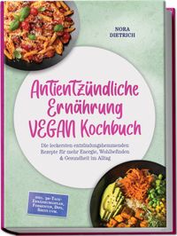 Antientzündliche Ernährung VEGAN Kochbuch: Die leckersten entzündungshemmenden Rezepte für mehr Energie, Wohlbefinden & Gesundheit im Alltag –inkl. 30-Tage-Ernährungsplan, Fermenten, Dips, Shots uvm.