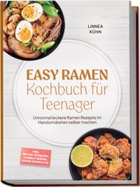 Easy Ramen Kochbuch für Teenager: Unnormal leckere Ramen Rezepte im Handumdrehen selber machen – inkl. Instant-Upgrades, schnelle Brühen, Fusion-Ramen uvm.