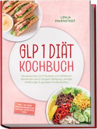 GLP 1 Diät Kochbuch: Die leckersten GLP1 Rezepte zum effektiven Abnehmen durch längere Sättigung, weniger Heißhunger & gezielten Muskelaufbau – inkl. 30-Tage-Ernährungsplan, Konjak-Rezepten uvm.