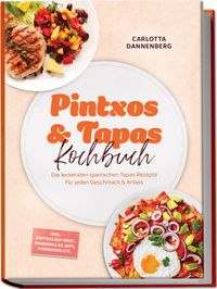 Pintxos & Tapas Kochbuch: Die leckersten spanischen Tapas Rezepte für jeden Geschmack & Anlass – inkl. Pintxos auf Brot, Banderillas, Dips, Marinaden etc.