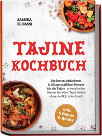 Tajine Kochbuch: Die besten, einfachsten & alltagstauglichen Rezepte für die Tajine - orientalischer Genuss für jeden Tag & Anlass ohne viel Schnickschnack - inkl. 5 Bonus E-Books