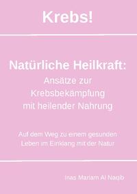 Krebs! Natürliche Heilkraft: Ansätze zur Krebsbekämpfung mit heilender Nahrung