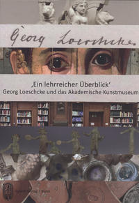 'Ein lehrreicher Überblick'. Georg Loeschcke und das Akademische Kunstmuseum