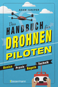 Das Handbuch für Drohnen-Piloten. Basics, Praxis, Technik, Regeln